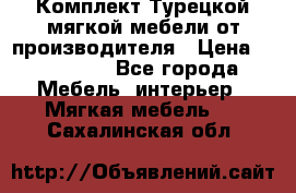 Комплект Турецкой мягкой мебели от производителя › Цена ­ 174 300 - Все города Мебель, интерьер » Мягкая мебель   . Сахалинская обл.